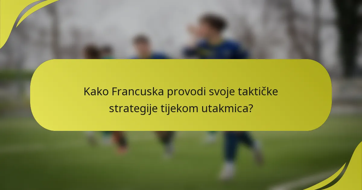 Kako Francuska provodi svoje taktičke strategije tijekom utakmica?