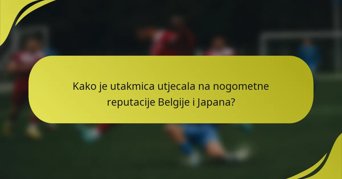 Kako je utakmica utjecala na nogometne reputacije Belgije i Japana?