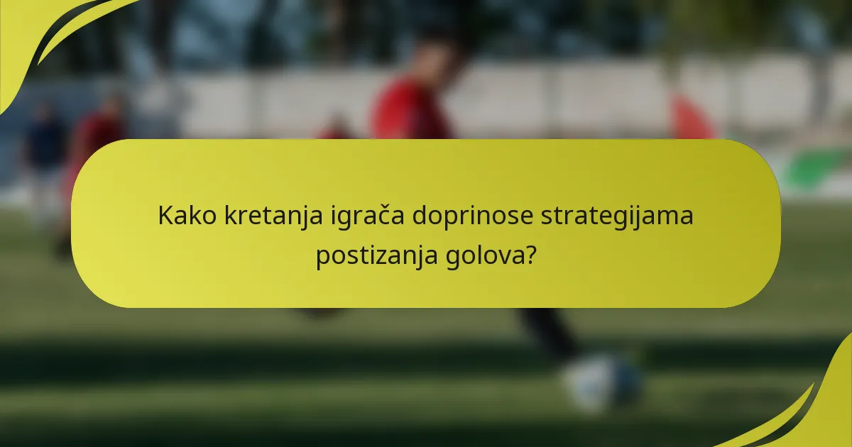 Kako kretanja igrača doprinose strategijama postizanja golova?
