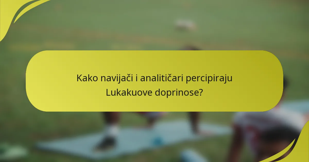 Kako navijači i analitičari percipiraju Lukakuove doprinose?