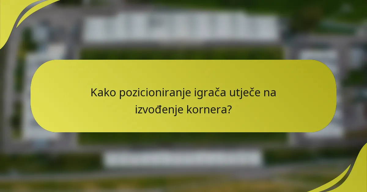 Kako pozicioniranje igrača utječe na izvođenje kornera?