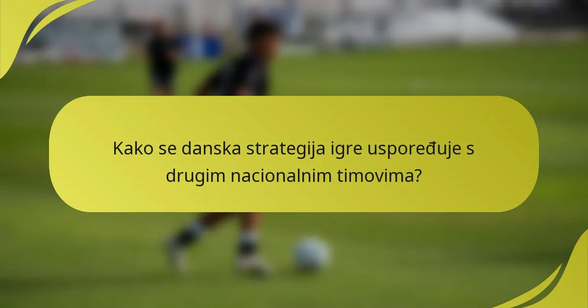 Kako se danska strategija igre uspoređuje s drugim nacionalnim timovima?