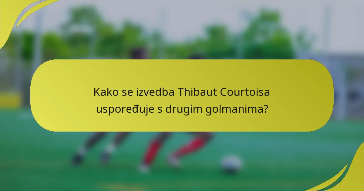 Kako se izvedba Thibaut Courtoisa uspoređuje s drugim golmanima?