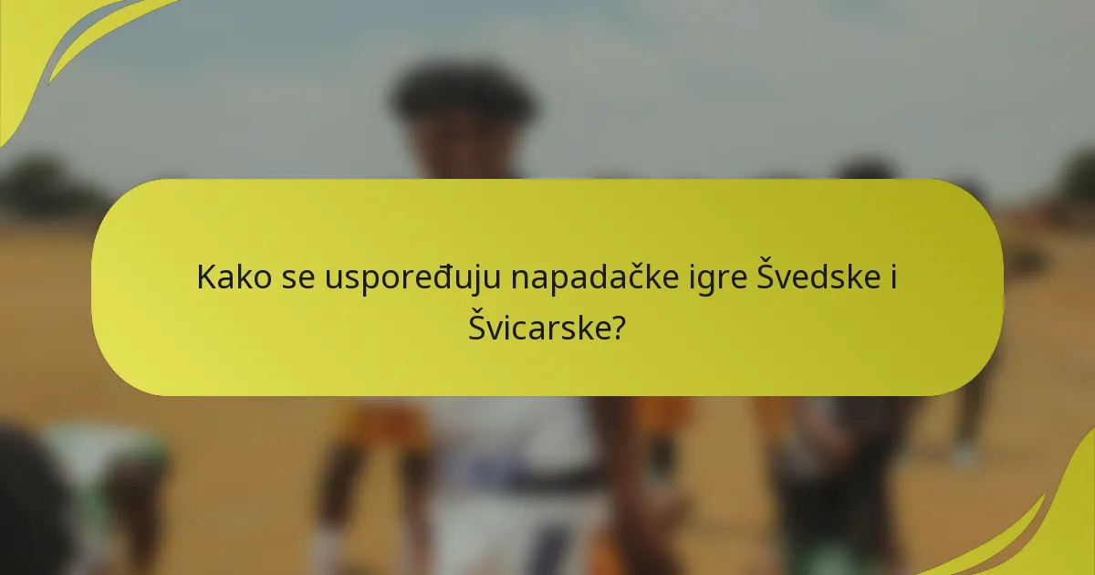 Kako se uspoređuju napadačke igre Švedske i Švicarske?