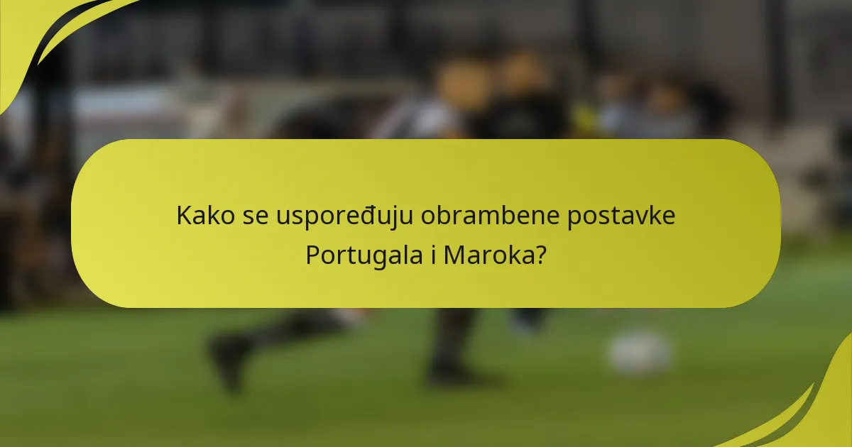 Kako se uspoređuju obrambene postavke Portugala i Maroka?