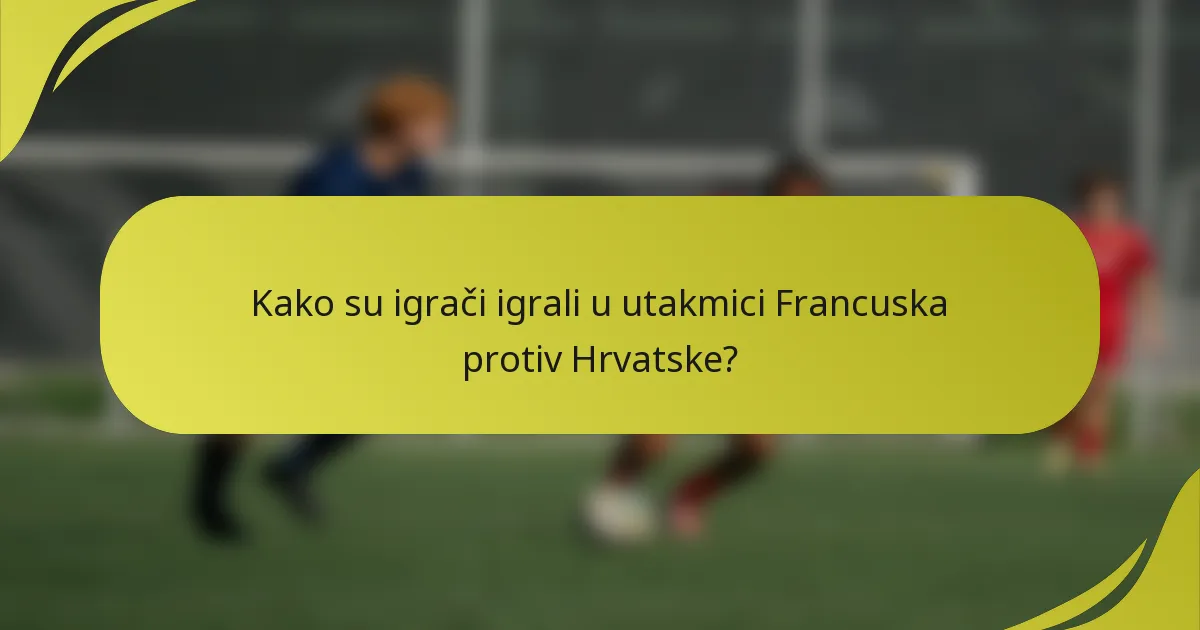 Kako su igrači igrali u utakmici Francuska protiv Hrvatske?