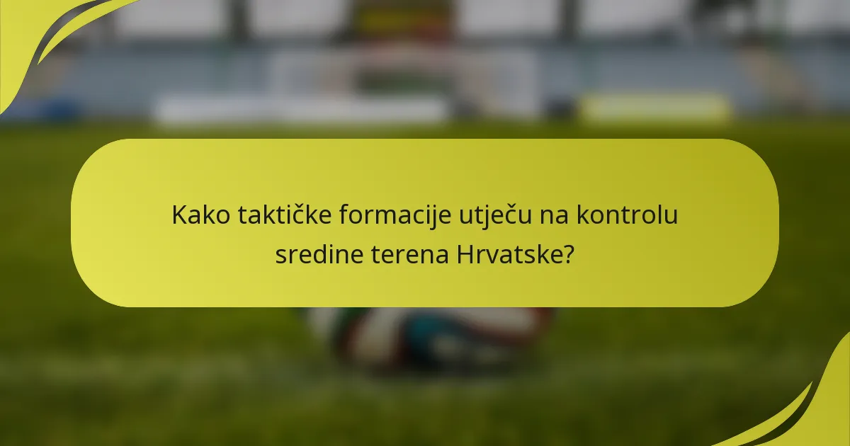 Kako taktičke formacije utječu na kontrolu sredine terena Hrvatske?