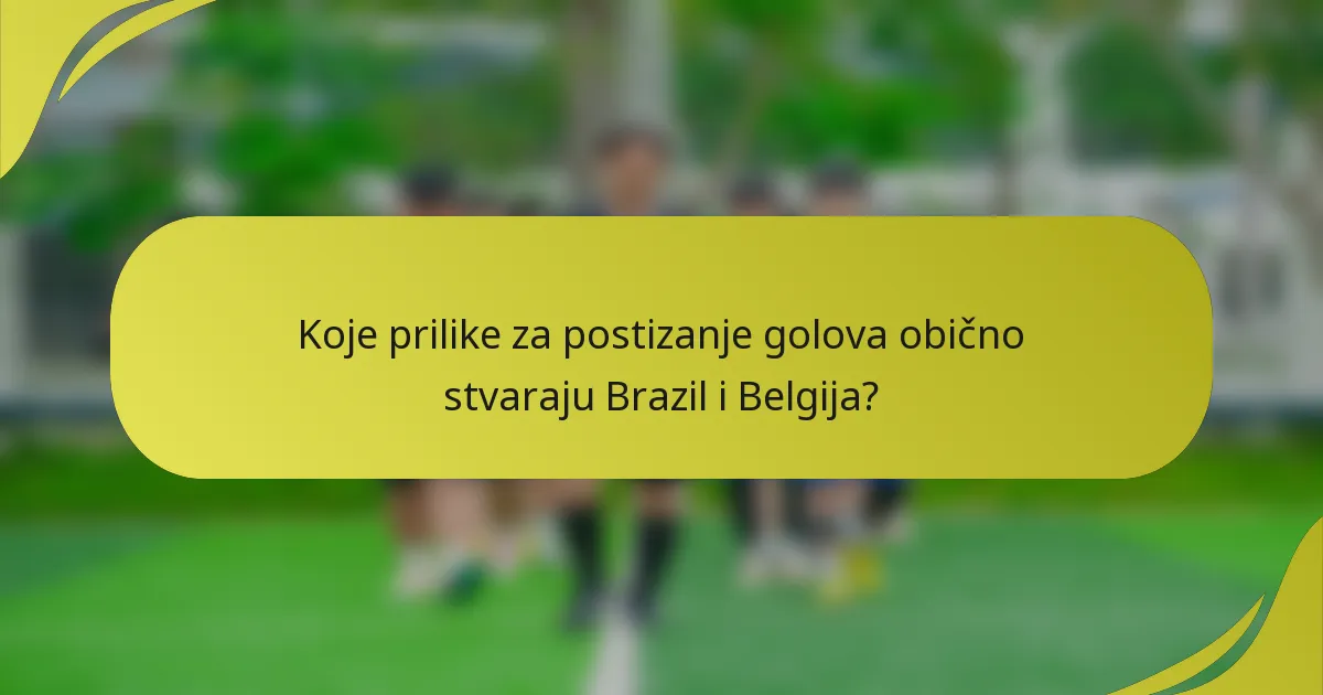 Koje prilike za postizanje golova obično stvaraju Brazil i Belgija?