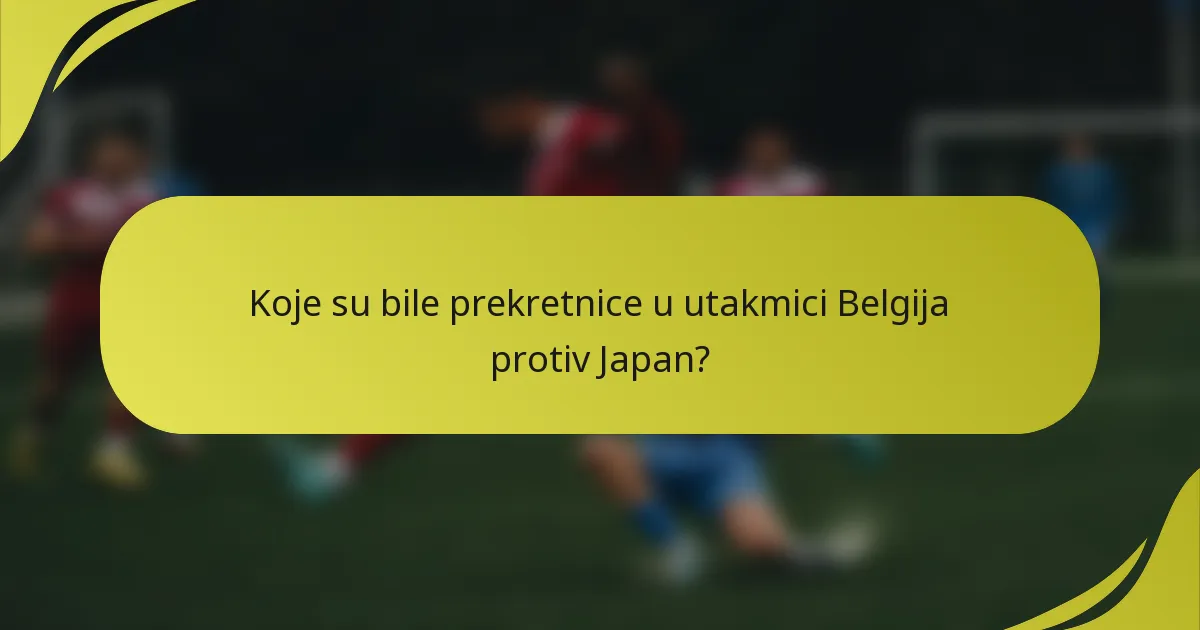 Koje su bile prekretnice u utakmici Belgija protiv Japan?