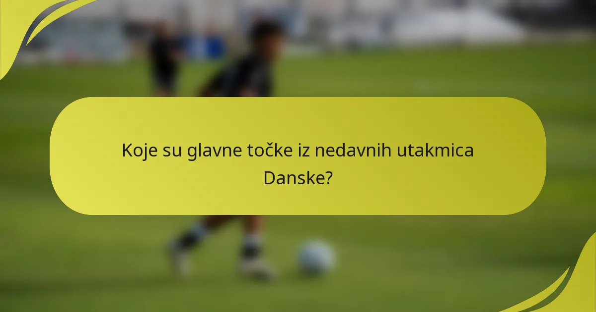 Koje su glavne točke iz nedavnih utakmica Danske?