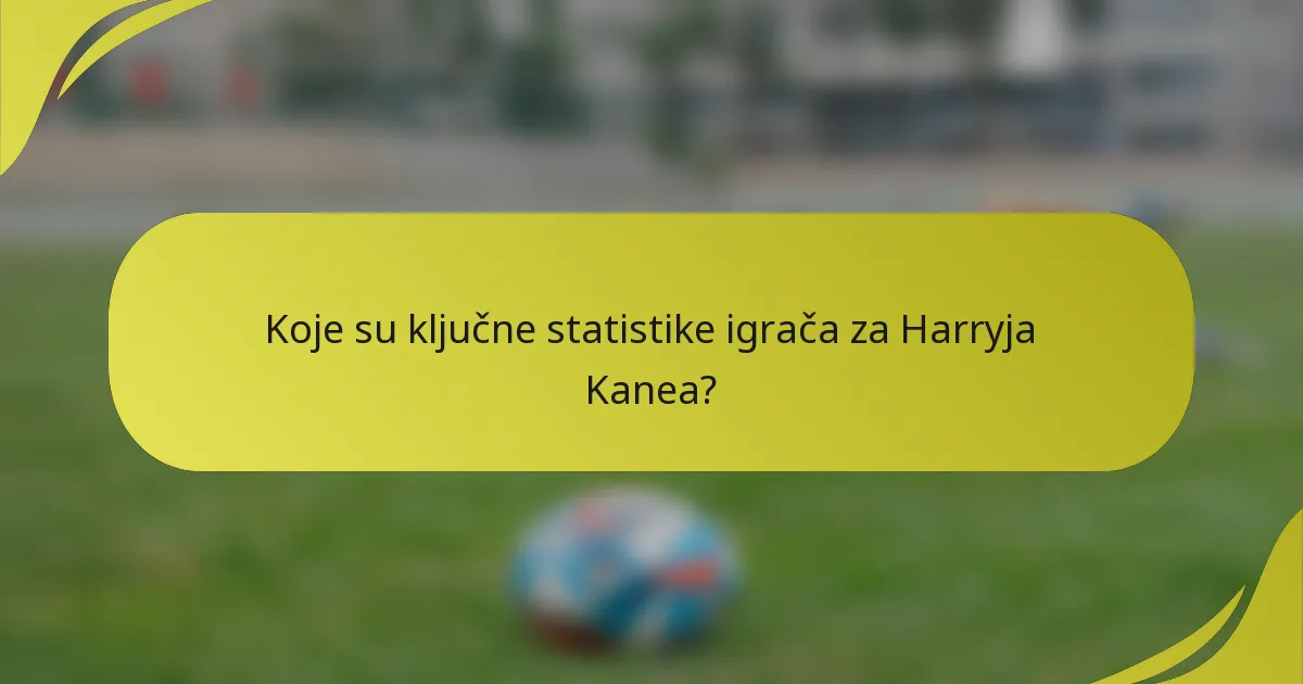 Koje su ključne statistike igrača za Harryja Kanea?