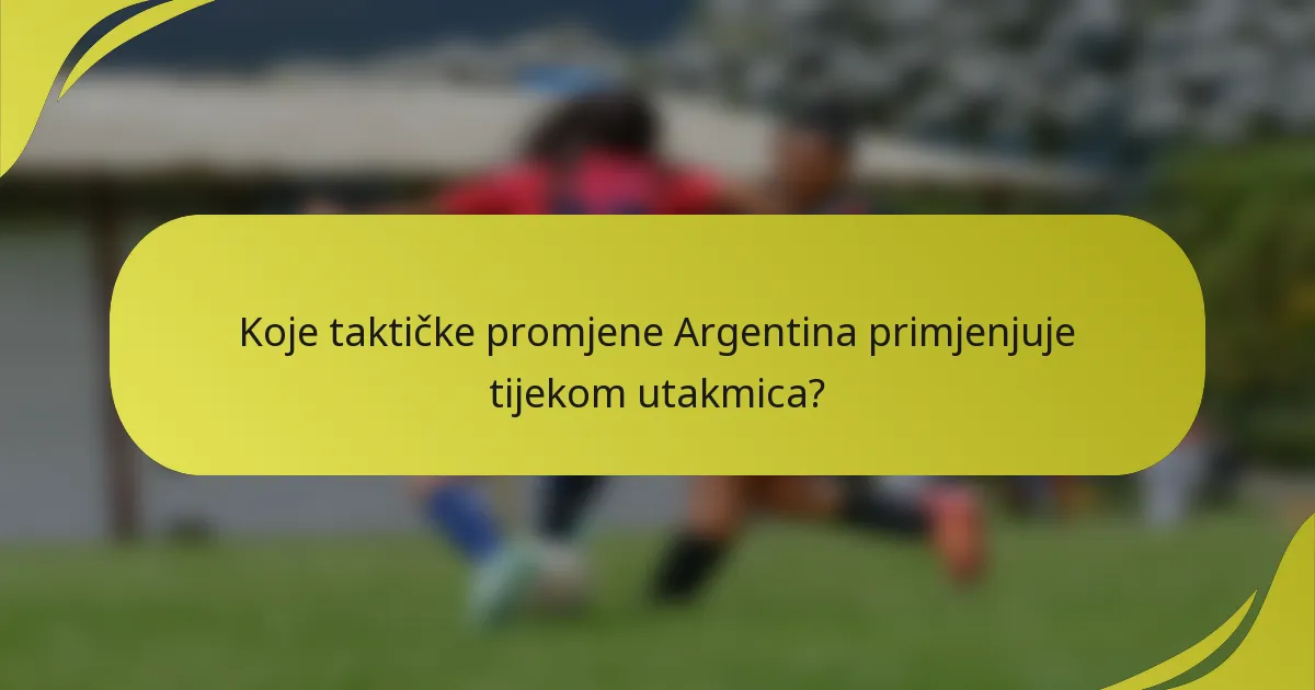 Koje taktičke promjene Argentina primjenjuje tijekom utakmica?