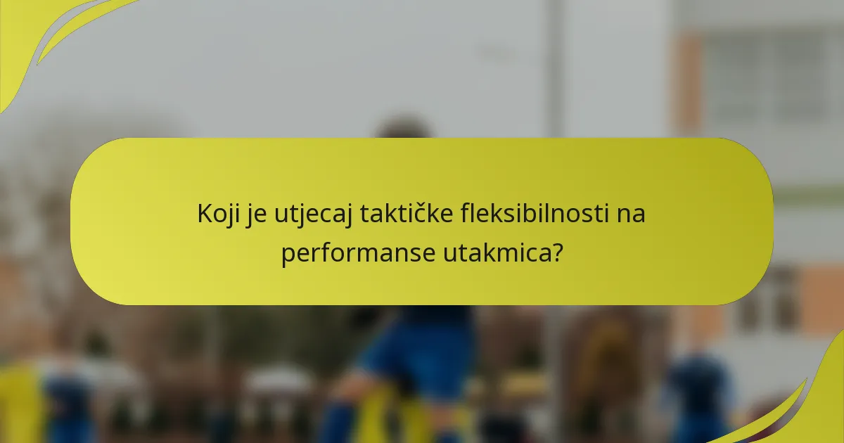 Koji je utjecaj taktičke fleksibilnosti na performanse utakmica?