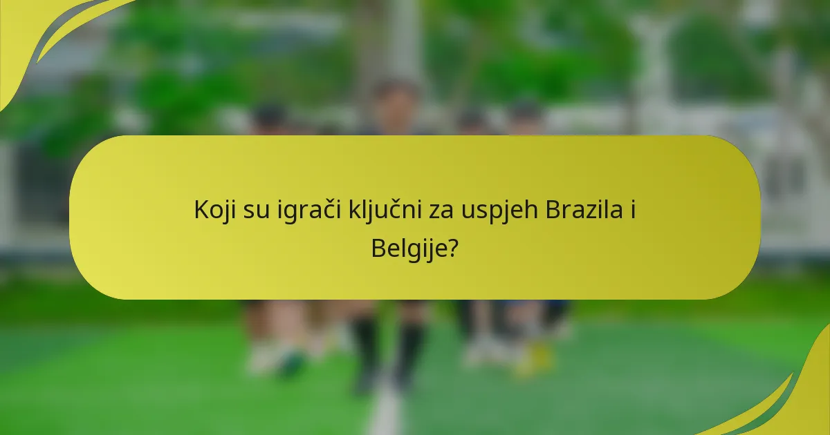 Koji su igrači ključni za uspjeh Brazila i Belgije?