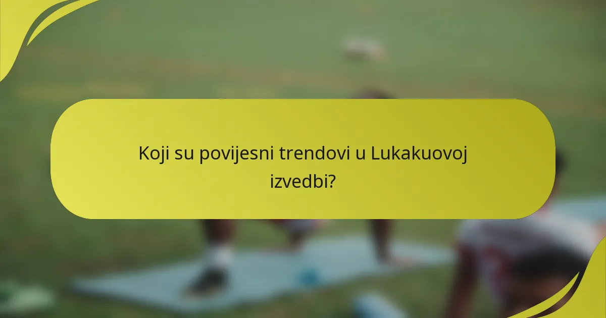 Koji su povijesni trendovi u Lukakuovoj izvedbi?