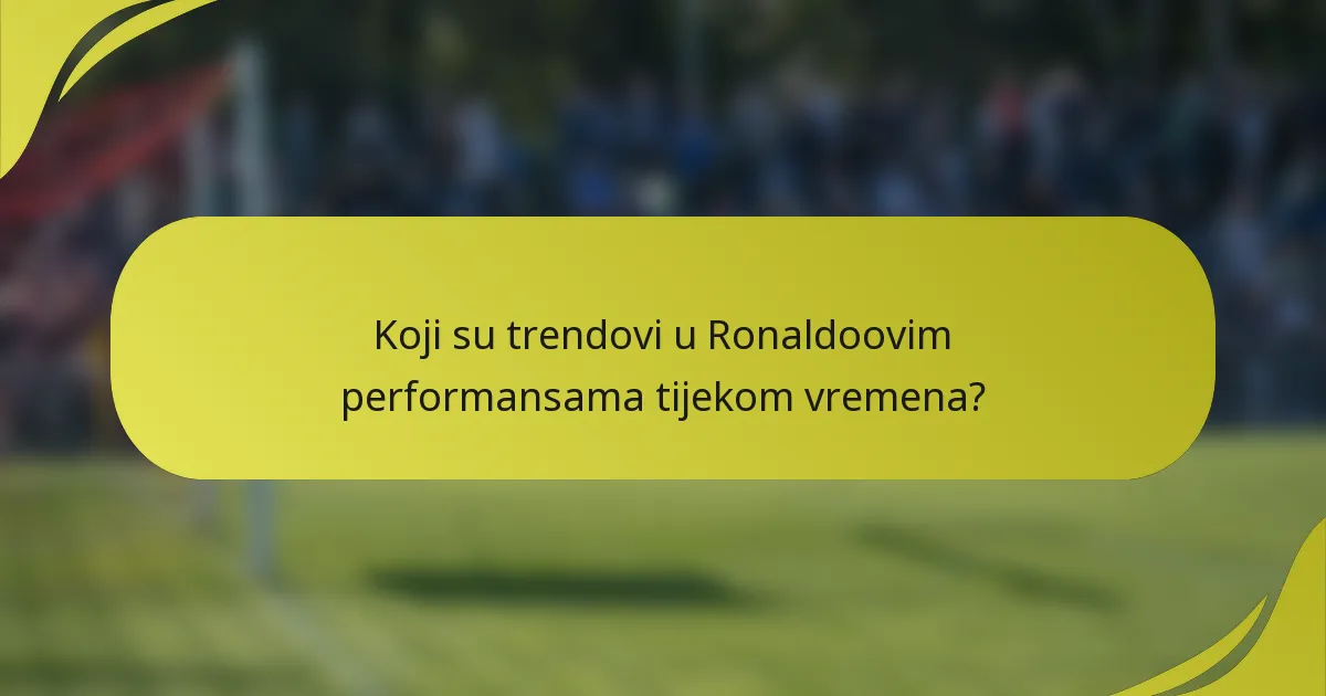 Koji su trendovi u Ronaldoovim performansama tijekom vremena?